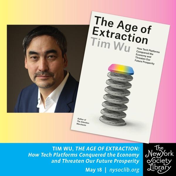 Tim Wu, The Age of Extraction: How Tech Platforms Conquered the Economy and Threaten Our Future Prosperity