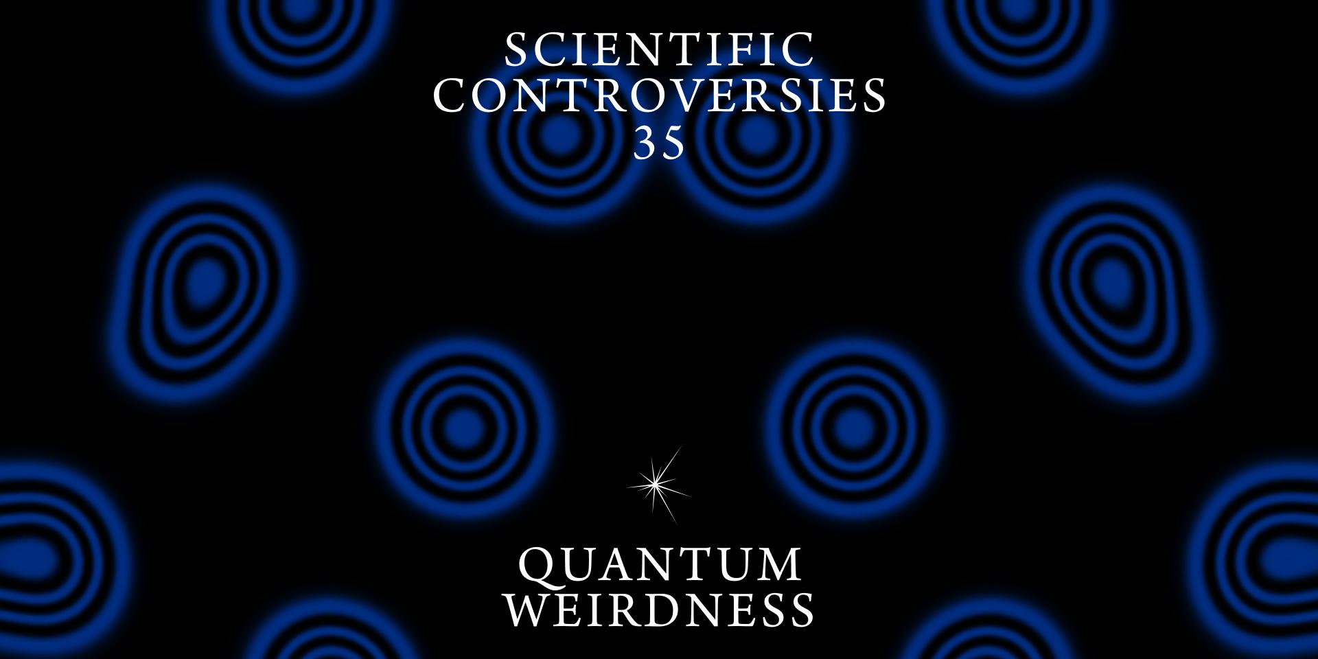 Scientific Controversies: Quantum Weirdness